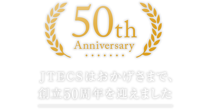 JTECSはおかげさまで、創立50周年を迎えました